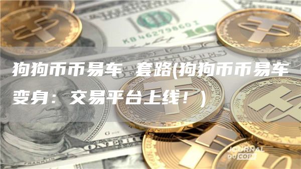 狗狗币币易车 套路 - 狗狗币币易车变身：交易平台上线！
